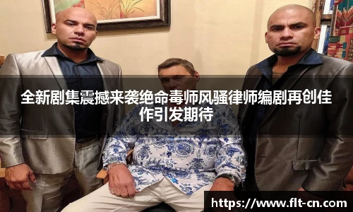 全新剧集震撼来袭绝命毒师风骚律师编剧再创佳作引发期待