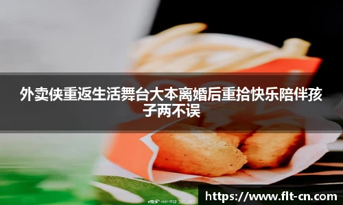 外卖侠重返生活舞台大本离婚后重拾快乐陪伴孩子两不误