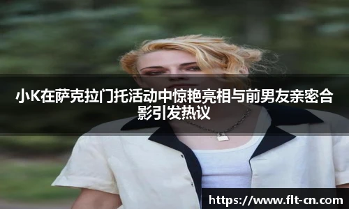 小K在萨克拉门托活动中惊艳亮相与前男友亲密合影引发热议