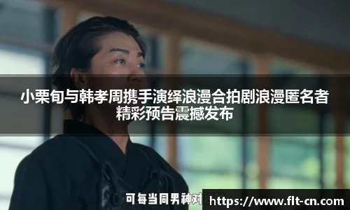 小栗旬与韩孝周携手演绎浪漫合拍剧浪漫匿名者精彩预告震撼发布