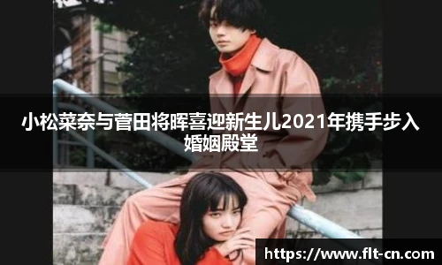 小松菜奈与菅田将晖喜迎新生儿2021年携手步入婚姻殿堂