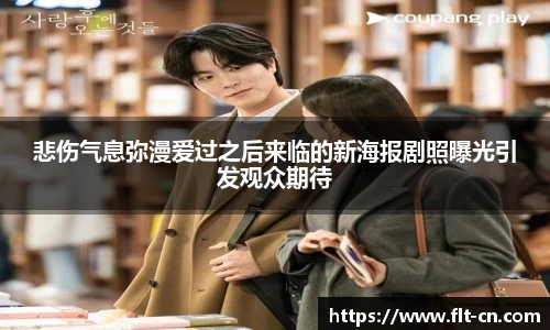 悲伤气息弥漫爱过之后来临的新海报剧照曝光引发观众期待